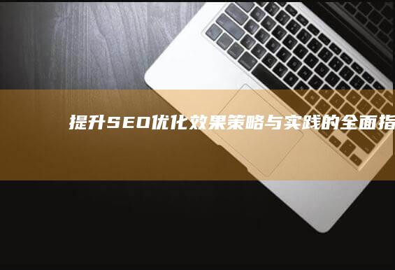 提升SEO优化效果：策略与实践的全面指南